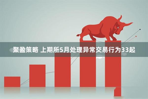 聚盈策略 上期所5月处理异常交易行为33起