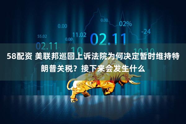 58配资 美联邦巡回上诉法院为何决定暂时维持特朗普关税？接下来会发生什么