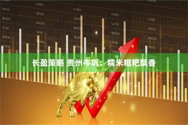 长盈策略 贵州岑巩：糯米糍粑飘香