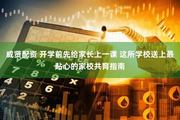 威贤配资 开学前先给家长上一课 这所学校送上最贴心的家校共育指南