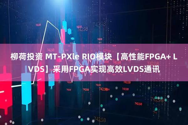 柳荷投资 MT-PXle RIO模块【高性能FPGA+ LVDS】采用FPGA实现高效LVDS通讯