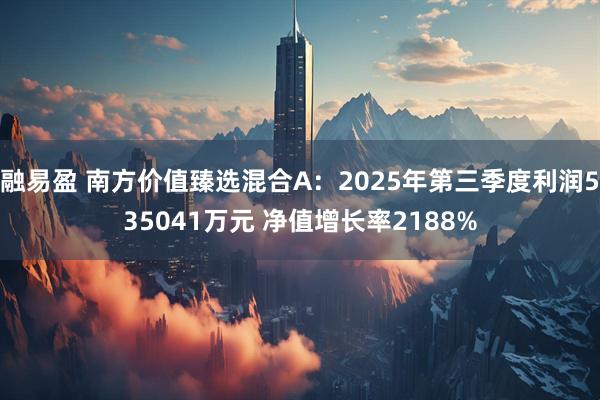 融易盈 南方价值臻选混合A：2025年第三季度利润535041万元 净值增长率2188%